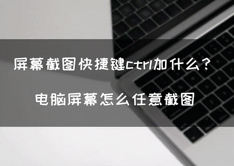 电脑截图快捷键ctrl加什么（屏幕截图快捷键分析） 第1张