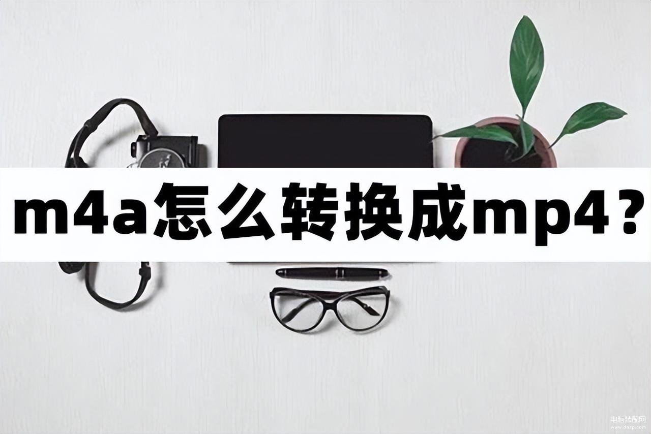 m4a怎么转换成mp4（m4a转mp4的方法介绍） 第1张