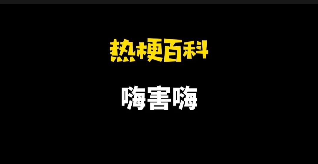 「热梗百科」“嗨害嗨”是什么梗？ 第1张